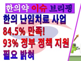 [한의약 이슈 브리핑]한의 난임치료 사업 84.5% 만족! 93% 정부 정책 지원 필요 밝혀